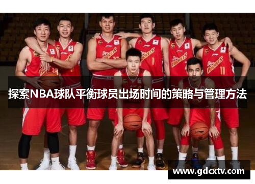 探索NBA球队平衡球员出场时间的策略与管理方法